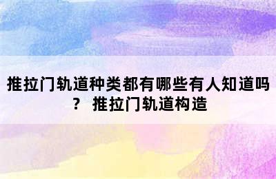 推拉门轨道种类都有哪些有人知道吗？ 推拉门轨道构造